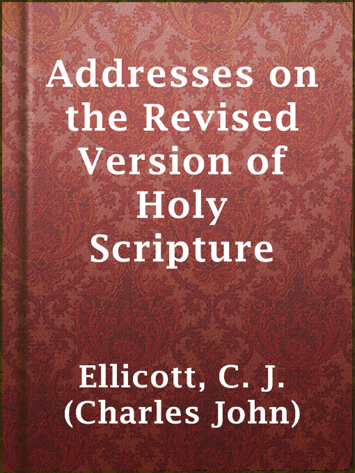 Title details for Addresses on the Revised Version of Holy Scripture by C. J. (Charles John) Ellicott - Wait list